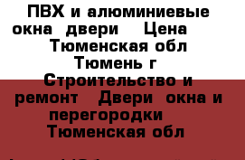 ПВХ и алюминиевые окна, двери  › Цена ­ 250 - Тюменская обл., Тюмень г. Строительство и ремонт » Двери, окна и перегородки   . Тюменская обл.